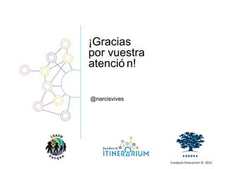 Fundació Itinerarium ©  2011 @narcisvives  ¡Gracias por vuestra atención! 