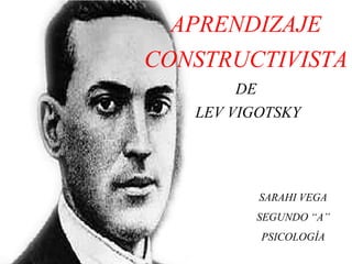APRENDIZAJE
CONSTRUCTIVISTA
DE
LEV VIGOTSKY
SARAHI VEGA
SEGUNDO “A”
PSICOLOGÍA
 