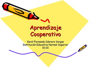 Aprendizaje Cooperativo Karol Fernanda Cabrera Vargas Institución Educativa Normal Superior 10-01 