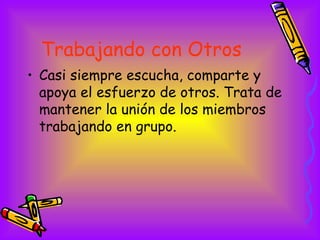 Trabajando con Otros   <ul><li>Casi siempre escucha, comparte y apoya el esfuerzo de otros. Trata de mantener la unión de ...