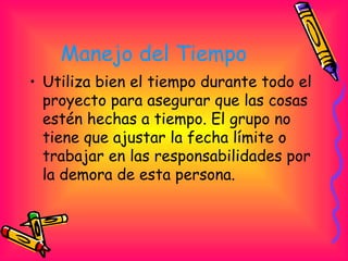 Manejo del Tiempo   <ul><li>Utiliza bien el tiempo durante todo el proyecto para asegurar que las cosas estén hechas a tie...