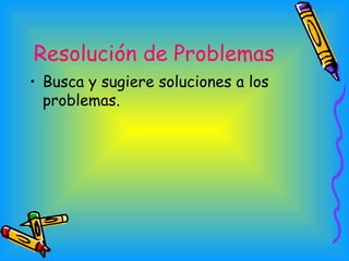 Resolución de Problemas   <ul><li>Busca y sugiere soluciones a los problemas.  </li></ul>