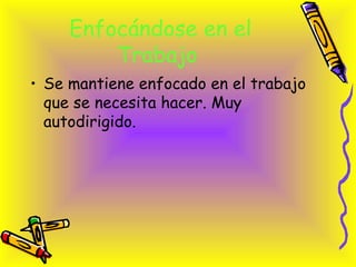 Enfocándose en el Trabajo   <ul><li>Se mantiene enfocado en el trabajo que se necesita hacer. Muy autodirigido.  </li></ul>