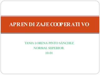 TANIA LORENA PINTO SÁNCHEZ NORMAL SUPERIOR  10-01 APRENDIZAJE COOPERATIVO 