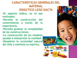 Características Generales del materialDidáctico Lego DactaEl aspecto lúdico, es el eje motivador.