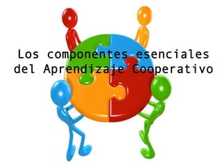Los componentes esenciales
del Aprendizaje Cooperativo
 