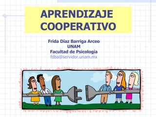 APRENDIZAJE  COOPERATIVO Frida Díaz Barriga Arceo UNAM Facultad de Psicología [email_address] 