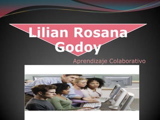 Lilian Rosana
Godoy
Aprendizaje Colaborativo
 