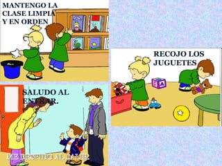 SALUDO AL 
ENTRAR. 
RECOJO LOS 
JUGUETES 
MANTENGO LA 
CLASE LIMPIA 
Y EN ORDEN 
 