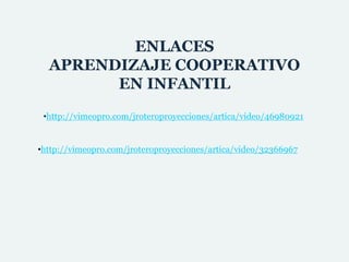 ENLACES 
APRENDIZAJE COOPERATIVO 
EN INFANTIL 
•http://vimeopro.com/jroteroproyecciones/artica/video/46980921 
•http://vimeopro.com/jroteroproyecciones/artica/video/32366967 
