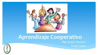 Aprendizaje Cooperativo
Por: Sergio Martínez
Sergio López
 
