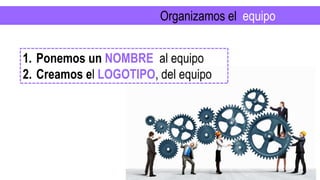 Organizamos el equipo
1. Ponemos un NOMBRE al equipo
2. Creamos el LOGOTIPO, del equipo
 