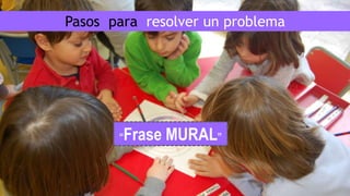 “Frase MURAL”
Pasos para resolver un problema
 