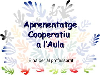 Aprenentatge
 Cooperatiu
   a l’Aula
 Eina per al professorat
 