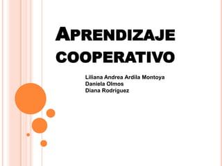 Aprendizaje cooperativo Liliana Andrea Ardila MontoyaDaniela Olmos Diana Rodríguez 