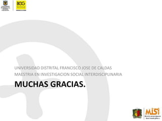 MUCHAS GRACIAS.UNIVERSIDAD DISTRITAL FRANCISCO JOSE DE CALDASMAESTRIA EN INVESTIGACION SOCIAL INTERDISCIPLINARIA
