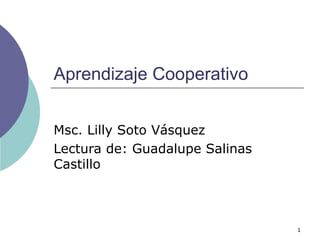 Aprendizaje Cooperativo Msc. Lilly Soto Vásquez Lectura de: Guadalupe Salinas Castillo 