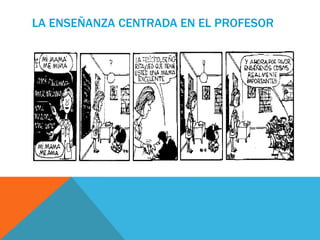 LA ENSEÑANZA CENTRADA EN EL PROFESOR
 