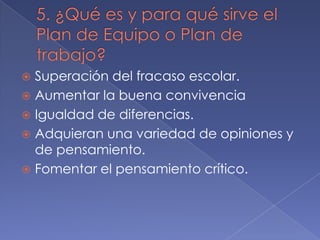 Superación del fracaso escolar.
 Aumentar la buena convivencia
 Igualdad de diferencias.
 Adquieran una variedad de opiniones y
de pensamiento.
 Fomentar el pensamiento crítico.


 