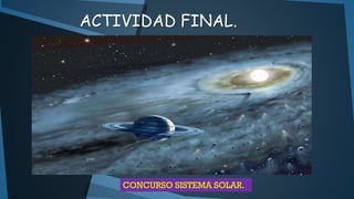 ACTIVIDAD FINAL.

CONCURSO SISTEMA SOLAR.

 