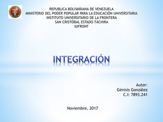 REPUBLICA BOLIVARIANA DE VENEZUELA
MINISTERIO DEL PODER POPULAR PARA LA EDUCACIÓN UNIVERSITARIA
INSTITUTO UNIVERSITARIO DE LA FRONTERA
SAN CRISTÓBAL ESTADO TÁCHIRA
IUFRONT
Autor:
Génisis González
C.I: 7893.241
Noviembre, 2017
 