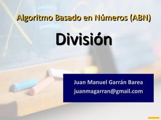 Algoritmo Basado en Números (ABN)
División
Juan Manuel Garrán Barea
juanmagarran@gmail.com
 