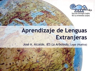 Aprendizaje de  Lenguas Extranjeras José A. Alcalde,  IES La Arboleda ,  Lepe (Huelva) 