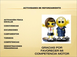 ACTIVIDADES DE REFORZAMIENTO ACTIVACIÓN FÍSICA ESCOLAR CONVIVENCIAS EXCURSIONES CAMPAMENTOS TORNEOS COMPETENCIAS DEMOSTRACIONES PEDAGÓGICAS GRACIAS POR FAVORECER MI COMPETENCIA MOTOR 