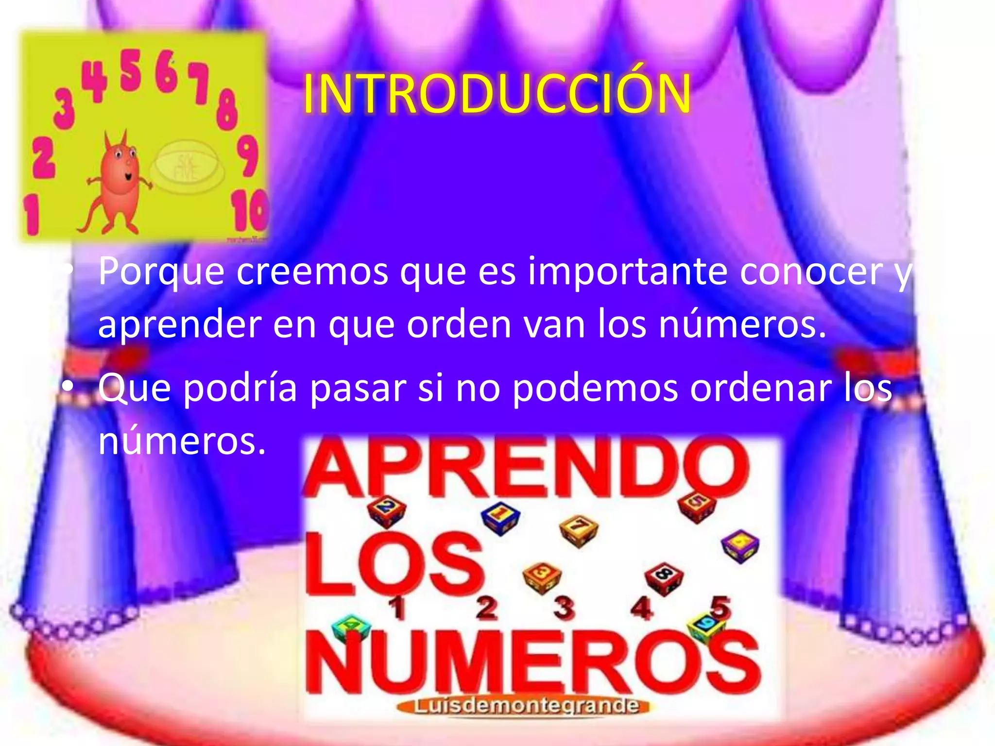 INTRODUCCIÓN 
• Porque creemos que es importante conocer y 
aprender en que orden van los números. 
• Que podría pasar si no podemos ordenar los 
números. 
 