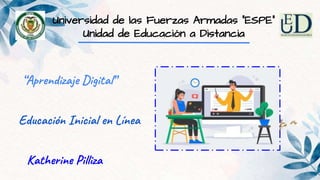 Universidad de las Fuerzas Armadas “ESPE”
Unidad de Educación a Distancia
“Aprendizaje Digital”
Educación Inicial en Línea
Katherine Pilliza
 