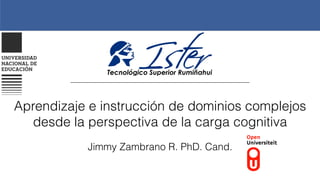 Aprendizaje e instrucción de dominios complejos
desde la perspectiva de la carga cognitiva
Jimmy Zambrano R. PhD. Cand.
 