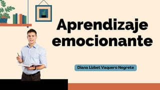 Diana Lizbet Vaquero Negrete
Aprendizaje
emocionante


 