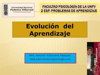 Evolución del
 Aprendizaje


NPs. Henrich Villanueva Vásquez
www.henrichneuropsicologo.com
 