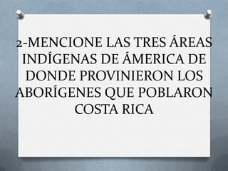2-MENCIONE LAS TRES ÁREAS
INDÍGENAS DE ÁMERICA DE
DONDE PROVINIERON LOS
ABORÍGENES QUE POBLARON
COSTA RICA

 