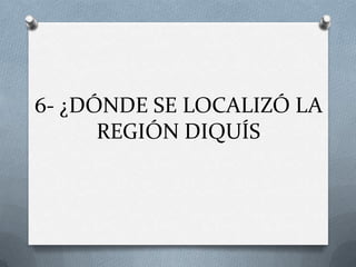 6- ¿DÓNDE SE LOCALIZÓ LA
REGIÓN DIQUÍS

 