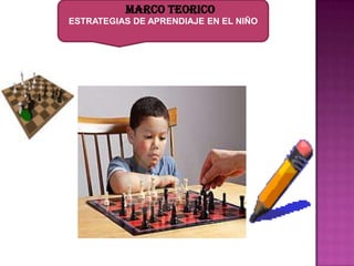 MARCO TEORICO
ESTRATEGIAS DE APRENDIAJE EN EL NIÑO
 