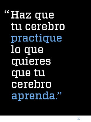 37
Haz que
tu cerebro
practique
lo que
quieres
que tu
cerebro
aprenda.”
“
neuronetlearning.com/esp
 