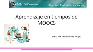 Aprendizaje en tiempos de
MOOCS
María Alejandra Molina Vargas
 