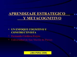 APRENDIZAJE ESTRATEGICO  Y METACOGNITIVO ,[object Object],[object Object],[object Object],LIMA-PERU( 2009) 