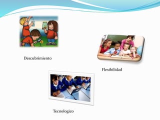 Descubrimiento
Tecnologico
Flexibilidad
 