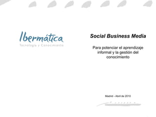 Social Business Media Para potenciar el aprendizaje informal y la gestión del conocimiento Madrid - Abril de 2010 