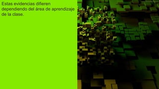 Estas evidencias difieren
dependiendo del área de aprendizaje
de la clase.
 