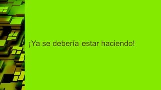 ¡Ya se debería estar haciendo!
 