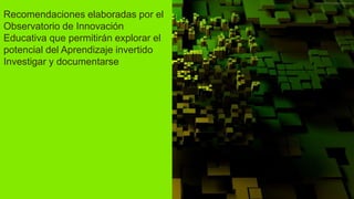 Recomendaciones elaboradas por el
Observatorio de Innovación
Educativa que permitirán explorar el
potencial del Aprendizaje invertido
Investigar y documentarse
 