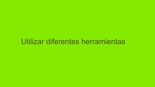 Utilizar diferentes herramientas
 
