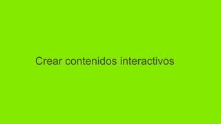 Crear contenidos interactivos
 