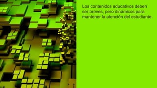 Los contenidos educativos deben
ser breves, pero dinámicos para
mantener la atención del estudiante.
 