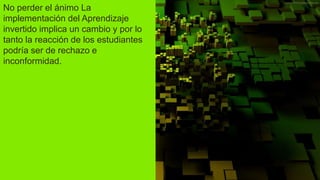 No perder el ánimo La
implementación del Aprendizaje
invertido implica un cambio y por lo
tanto la reacción de los estudiantes
podría ser de rechazo e
inconformidad.
 