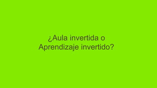 ¿Aula invertida o
Aprendizaje invertido?
 