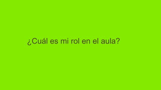 ¿Cuál es mi rol en el aula?
 